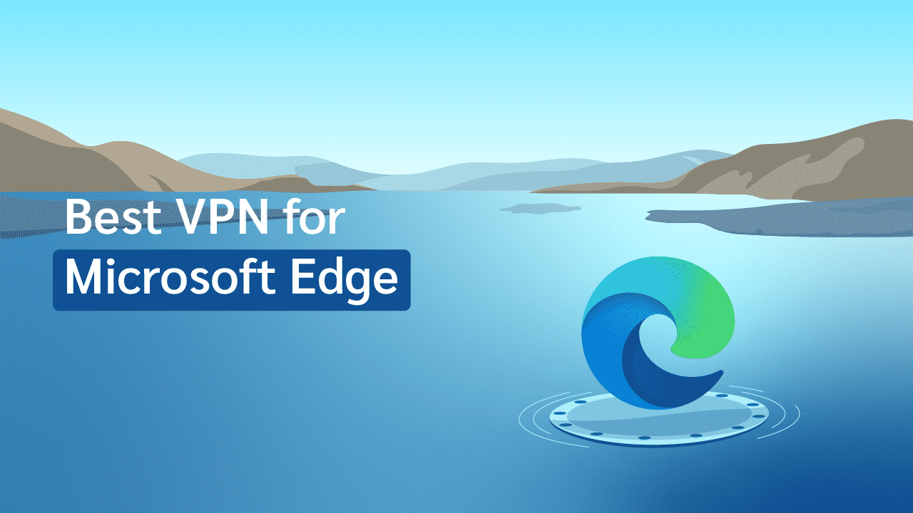 5 Best VPNs for Microsoft Edge in 2024 (for Data Privacy)